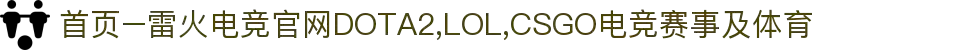 首页–雷火电竞官网DOTA2,LOL,CSGO电竞赛事及体育